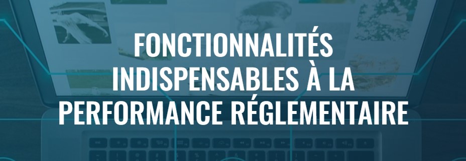 Fonctionnalités indispensables à la performance règlementaire